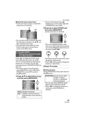 Page 89Menu Settings
89VQT0W82
∫About the menu screen items
 There are 2 menu screens in the [PLAY] 
mode menu (1/2 and 2/2).
 You can also use the command dial when 
the instructions indicate to use 3/4, e.g. 
when selecting menu items.
 The next menu screen after 2/2 in the 
[PLAY] mode menu is the first menu 
screen in the [REC] menu.
Press [ ] to display the [PLAY] mode 
menu and select the item to set. (P88)
This is recommended when playing back 
pictures on a TV screen. You can skip 
unwanted pictures...