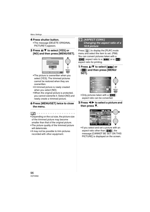 Page 96Menu Settings
96VQT0W82
4Press shutter button.
 The message [DELETE ORIGINAL 
PICTURE?] appears.
5Press 3/4 to select [YES] or 
[NO] and then press [MENU/SET].
 The picture is overwritten when you 
select [YES]. The trimmed pictures 
cannot be restored when they are 
overwritten.
 A trimmed picture is newly created 
when you select [NO].
 When the original picture is protected, 
you cannot overwrite it. Select [NO] and 
newly create a trimmed picture.
6Press [MENU/SET] twice to close 
the menu.
\
...