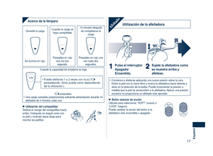 Page 17
17Español

Acerca de la lámpara
Durante la carga Cuando la carga se haya completado
10 minutos después de completarse la carga
Se ilumina en rojo.Parpadea en rojo una vez por segundo.
Parpadea en rojo una vez cada dos segundos.
Cuando la capacidad de la batería es baja
Puede afeitarse 1 o 2 veces con la luz  parpadeando. (Esto puede variar dependiendo de la utilización.)
•
 parpadea. Una carga completa proporcionará suficiente alimentación durante 14 afeitadas de 3 minutos cada una.•
Utilización del...