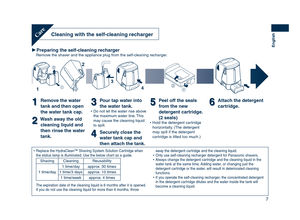 Page 7
7
English
Cleaning	with	the	self-cleaning	rechargerCare
Preparing	the	self-cleaning	rechargerRemove the shaver and the appliance plug from the self-cleaning recharger.


2
1
3
4
11Remove	the	water	
tank	and	then	open	
the	water	tank	cap.
22Wash	away	the	old	cleaning	liquid	and	
then	rinse	the	water	
tank.
33Pour	tap	water	into	
the	water	tank.
Do not let the water rise above the maximum water line. This may cause the cleaning liquid to spill.
44Securely	close	the	
water	tank	cap	and	
then	attach	the...