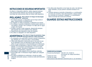 Page 14
14
Español

1.  Es necesaria una supervisión cercana cuando el dispositivo sea utilizado por o cerca de niños o minusválidos.
2.  Utilice este dispositivo solamente para el uso para el que 
se ha diseñado como se describe en este manual. No utilice nin gún accesorio no recomendado por el fabricante.
3.  Nunca utilice el dispositivo si tiene el cordón o el enchufe 
dañado, si no funciona correctamente, o si se ha caído, dañado o mojado. Devuelva el dispositivo a un centro de servicio para examinarlo y...