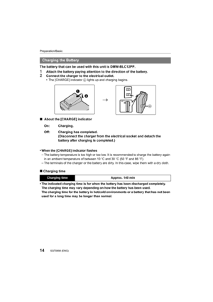 Page 14Preparation/Basic
14SQT0898 (ENG) 
The battery that can be used with this unit is DMW-BLC12PP.
1Attach the battery paying attention to the direction of the battery.2Connect the charger to the electrical outlet.
•The [CHARGE] indicator A lights up and charging begins.
∫  About the [CHARGE] indicator
•
When the [CHARGE] indicator flashes–The battery temperature is too high or too low. It is recommend ed to charge the battery again 
in an ambient temperature of between 10 oC and 30 oC (50  oF and 86  oF)....