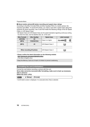 Page 16Preparation/Basic
16SQT0898 (ENG) 
∫About motion picture/4K photo recording and speed class ratings
According to the [Rec Format] (P36) and [Rec Quality] (P36) of  a motion picture, the 
required card differs. To recor d 4K photos, you need a card wit h a speed class rating that 
supports 4K photo recording. Use a card that meets the followin g ratings of the SD Speed 
Class or UHS Speed Class.
•
SD Speed Class and UHS Speed Class are the speed standards rega rding continuous writing. 
To check the...