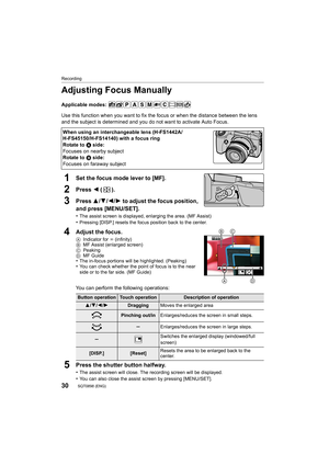 Page 30Recording
30SQT0898 (ENG) 
Adjusting Focus Manually
Applicable modes: 
Use this function when you want to fix the focus or when the distance between the lens 
and the subject is determined and you do not want to activate Auto Focus.
1Set the focus mode lever to [MF].
2Press 2 ().
3Press 3/4 /2/ 1 to adjust the focus position, 
and press [MENU/SET].
•The assist screen is displayed, enlarging the area. (MF Assist)•Pressing [DISP.] resets the focus position back to the center.
4Adjust the focus.
A Indicator...