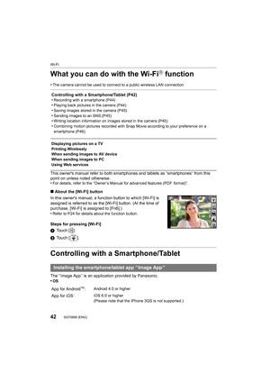 Page 42Wi-Fi
42SQT0898 (ENG) 
What you can do with the Wi-FiR function
•The camera cannot be used to connect to a public wireless LAN connection.
This owner's manual refer to both smartphones and tablets as “smartphones” from this 
point on unless noted otherwise.
•
For details, refer to the “Owner’s Manual for advanced features  (PDF  format)”.
∫About the [Wi-Fi] button
In this owner's manual, a function button to which [Wi-Fi] is 
assigned is referred to as the [Wi-Fi] button. (At the time of...