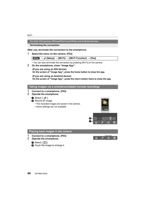 Page 44Wi-Fi
44SQT0898 (ENG) 
After use, terminate the connection to the smartphone.
1Select the menu on the camera. (P23)
•
You can also terminate the connection by pressing [Wi-Fi] on the camera.
2On the smartphone, close “ Image App ”.
1Connect to a smartphone. (P43)2Operate the smartphone.
1Connect to a smartphone. (P43)2Operate the smartphone.
For both iOS devices (iPhone/iPod touch/iPad) and Android devices
Terminating the connection
>  [Setup]  > [Wi-Fi]  > [Wi-Fi Function]  > [Yes] 
(If you are using an...