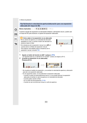 Page 101101
3. Modos de grabación
Modos Aplicables: 
Cuando el ajuste de exposición es demasiado brillante o demasiado oscuro, puede usar 
un toque de AE para alcanzar un ajuste de exposición adecuado.•
Se visualiza el medidor de exposición, y se cambian la velocidad de apertura y obturación 
para dar una exposición adecuada.
•En los siguientes casos, no se puede fijar la exposición adecuada.–Cuando el sujeto es extremadamente oscuro y no se puede alcanzar la exposición 
adecuada al cambiar el valor de apertura...