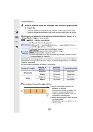 Page 103103
3. Modos de grabación
4Pulse de nuevo el botón del obturador para finalizar la grabación de 
la imagen fija.
•La grabación también se puede finalizar al mantener la cámara fija mientras graba.•La grabación también se puede finalizar al mover la cámara hasta el final de la guía.
∫Modificación de la dirección de grabación y del ángulo de visión (tamaño de la 
imagen) de las imágenes panorámicas
>
 [Rec] >[Ajustes panorámica]
•
La cantidad de píxeles de grabación en las direcciones horizontal y vertical...