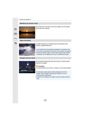 Page 1103. Modos de grabación
110
[Atardecer de colores vivos]Se enriquece el rojo para crear una imagen de una puesta 
del sol de vivos colores.
[Agua reluciente]El reflejo del agua se enriquece para que parezca más 
brillante y ligeramente azul.
•
La visualización de la pantalla de grabación se retrasará más 
de lo usual y la pantalla se verá como si los cuadros se cayeran.
•El filtro de estrella usado en este modo puede causar efectos 
relucientes en los objetos que no son la superficie de agua.
[Paisaje...