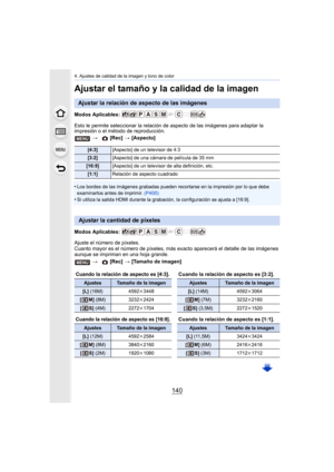 Page 1404. Ajustes de calidad de la imagen y tono de color
140
Ajustar el tamaño y la calidad de la imagen
Modos Aplicables: 
Esto le permite seleccionar la relación de aspecto de las imágenes para adaptar la 
impresión o el método de reproducción.
•
Los bordes de las imágenes grabadas pueden recortarse en la impresión por lo que debe 
examinarlos antes de imprimir. (P400)
•Si utiliza la salida HDMI durante la grabación,  la configuración se ajusta a [16:9].
Modos Aplicables: 
Ajuste el número de píxeles.
Cuanto...