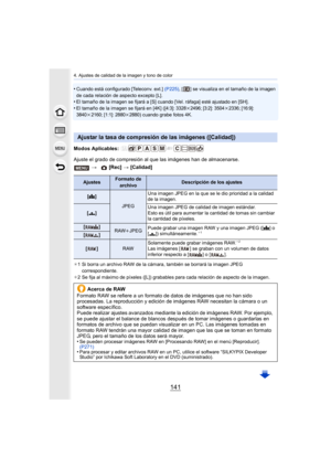 Page 141141
4. Ajustes de calidad de la imagen y tono de color
•Cuando está configurado [Teleconv. ext.] (P225), [ ] se visualiza en el tamaño de la imagen 
de cada relación de aspecto excepto [L].
•El tamaño de la imagen se fijará a [S] cuando [Vel. ráfaga] esté ajustado en [SH].•El tamaño de la imagen se fijará en [4K] ([4:3]: 3328 k2496; [3:2]: 3504 k2336; [16:9]: 
3840 k2160; [1:1]: 2880 k2880) cuando grabe fotos 4K.
Modos Aplicables: 
Ajuste el grado de compresión al que las imágenes han de almacenarse.
¢1...