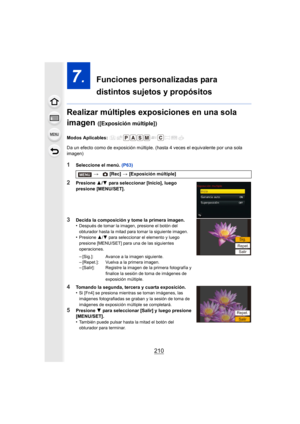 Page 210210
7.  Funciones personalizadas para 
distintos sujetos y propósitos
Realizar múltiples exposiciones en una sola 
imagen 
([Exposición múltiple])
Modos Aplicables: 
Da un efecto como de exposición múltiple. (hasta 4 veces el equivalente por una sola 
imagen)
1Seleccione el menú.  (P63)
2Presione 3/4  para seleccionar [Inicio], luego 
presione [MENU/SET].
3Decida la composición y tome la primera imagen.
•Después de tomar la imagen, presione el botón del 
obturador hasta la mitad para tomar la siguiente...