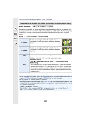 Page 2207. Funciones personalizadas para distintos sujetos y propósitos
220
Modos Aplicables: 
Se pueden comprobar las áreas que pueden estar saturadas en blanco al visualizar las 
zonas por encima de un cierto nivel de lumi nosidad en un patrón cebra. También se puede 
configurar el nivel de luminosidad mínima  (brillo) para ser procesado como un patrón 
cebra.
•
Si hay algún área saturada en blanco, le recomendamos que compense la exposición hacia el 
negativo  (P173) consultando el histograma  (P53) y luego...