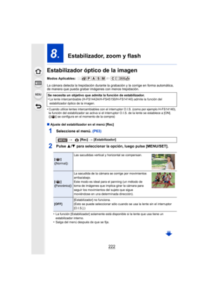 Page 222222
8.  Estabilizador, zoom y flash
Estabilizador óptico de la imagen
Modos Aplicables: 
La cámara detecta la trepidación durante la grabación y la corrige en forma automática, 
de manera que pueda grabar imágenes  con menos trepidación.
•
Cuando utilice lentes intercambiables con el interruptor O.I.S. (como por ejemplo H-FS14140), 
la función del estabilizador se activa si el in terruptor O.I.S. de la lente se establece a [ON]. 
([ ] se configura en el momento de la compra)
∫ Ajuste del estabilizador en...