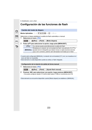 Page 233233
8. Estabilizador, zoom y flash
Configuración de las funciones de flash
Modos Aplicables: 
Seleccione si desea establecer la salida de flash automática o manual.
1Seleccione el menú. (P63)
2Pulse 3/4  para seleccionar la opción, luego pulse [MENU/SET].
•
Cuando está configurado [MANUAL], la relación de luminosidad ([1/1], etc.) se visualiza en el 
icono de flash en la pantalla.
•Este elemento no está disponible cuando se utiliza un flash integrado.
1Seleccione el menú.  (P63)
2Presione 2/1  para...