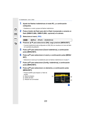 Page 239239
8. Estabilizador, zoom y flash
1Ajuste los flashes inalámbricos al modo RC, y a continuación 
colóquelos.
•Establezca un canal y grupos de flashes inalámbricos.
2Pulse el botón del flash para abrir el flash incorporado o conecte un 
flash (DMW-FL360L, DMW-FL580L: opcional) a la cámara.
3Seleccione el menú. (P63)
4Presione 3/4 para seleccionar [ON], luego presione [MENU/SET].
•Cuando [Inalámbrico]  está configurado en [ON], [WL] se visualiza en el icono de flash 
en la pantalla de grabación.
5Pulse...