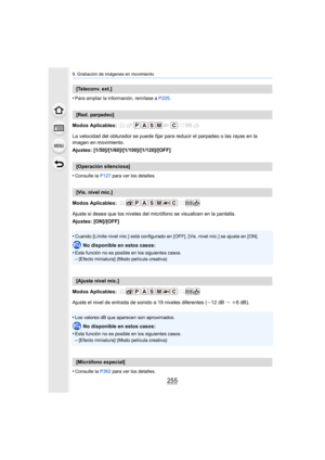 Page 255255
9. Grabación de imágenes en movimiento
•Para ampliar la información, remítase a P225.
Modos Aplicables: 
La velocidad del obturador se puede fijar para reducir el parpadeo o las rayas en la 
imagen en movimiento.
Ajustes: [1/50]/[1/60]/[1/100]/[1/120]/[OFF]
•
Consulte la P127 para ver los detalles.
Modos Aplicables: 
Ajuste si desea que los niveles del micrófono se visualicen en la pantalla.
Ajustes: [ON]/[OFF]
•
Cuando [Límite nivel mic.] está configurado en [OFF], [Vis. nivel mic.] se ajusta en...