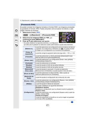 Page 271271
10. Reproducción y edición de imágenes
Se pueden procesar las imágenes tomadas en formato RAW. Las imágenes procesadas 
se guardarán en formato JPEG. Puede comprobar  cómo se aplican los efectos a cada 
imagen mientras se procesan.
1Seleccione el menú.  (P63)
2Seleccione las imágenes RAW con  2/1, y a 
continuación pulse [MENU/SET] .
3Pulse  3/4  para seleccionar una opción.
•Se pueden establecer los siguientes elementos. La configuración 
que utilizó para la grabación se selecciona cuando usted...