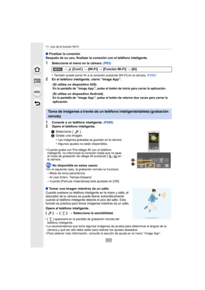 Page 30011. Uso de la función Wi-Fi
300
∫Finalizar la conexión
Después de su uso, finalizar la conexión con el teléfono inteligente.
1Seleccione el menú en la cámara.  (P63)
•
También puede poner fin a la conexión pulsando [Wi-Fi] en la cámara.  (P292)
2En el teléfono inteligente, cierre “ Image App ”.
1Conecte a un teléfono inteligente. (P295)
2Opere el teléfono inteligente.
∫ Tomar una imagen mientras da un salto
Cuando sostiene su teléfono inteligente en la mano y salta, el 
obturador de la cámara se puede...