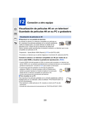 Page 339339
12.  Conexión a otro equipo
Visualización de películas 4K en un televisor/ 
Guardado de películas 4K en su PC o grabadora
∫ Reproducir en una pantalla de televisión
Al conectar la cámara a un televisor compatible con películas en 
4K y reproducir las películas grabad as con su tamaño establecido 
a [4K] en [Calidad grab.], se puede disfrutar en detalle de las 
películas en 4K. A pesar de que la resolución de salida será 
inferior, también puede reproducirlas al conectar la cámara a un televisor que...