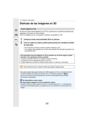 Page 357357
12. Conexión a otro equipo
Disfrutar de las imágenes en 3D
Al colocar la lente intercambiable 3D (H-FT012: opcional) en la cámara le permite tomar 
imágenes en 3D para un mayor impacto.
Para ver imágenes en 3D, se requiere un televisor compatible con 3D.
1Coloque la lente intercambiable 3D en la cámara.
2Lleve el sujeto al cuadro y grabe presionando por completo el botón 
de obturador.
•No se requiere el enfoque cuando se graban imágenes en 3D.•Las imágenes fijas grabadas con la lente intercambiable...