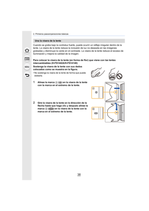 Page 382. Primeros pasos/operaciones básicas
38
Cuando se graba bajo la contraluz fuerte, puede ocurrir un reflejo irregular dentro de la 
lente. La visera de la lente reduce la inclusión de luz no deseada en las imágenes 
grabadas y disminuye la caída en el contraste. La visera de la lente reduce el exceso de 
iluminación y mejora la calidad de la imagen.
Para colocar la visera de la lente (en forma de flor) que viene con las lentes 
intercambiables (H-FS1442A/H-FS14140)
Sostenga la visera de la lente con sus...