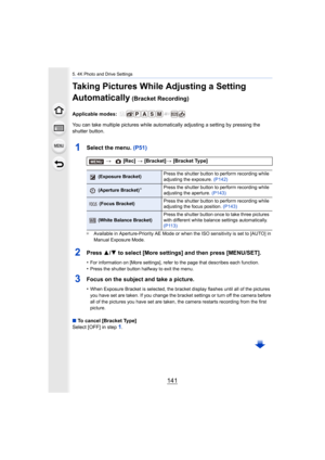 Page 141141
5. 4K Photo and Drive Settings
Taking Pictures While Adjusting a Setting 
Automatically
 (Bracket Recording)
Applicable modes: 
You can take multiple pictures while automatically adjusting a setting by pressing the 
shutter button.
1Select the menu. (P51)
¢ Available in Aperture-Priority AE Mode or when the ISO sensitiv ity is set to [AUTO] in 
Manual Exposure Mode.
2Press  3/4 to select [More settings] and then press [MENU/SET].
•For information on [More settings], refer to the page that desc ribes...