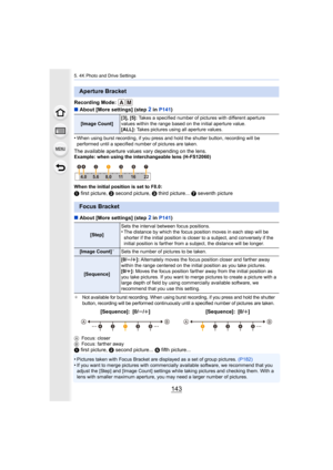 Page 143143
5. 4K Photo and Drive Settings
Recording Mode: 
∫About [More settings] (step 
2 in  P141 )
•
When using burst recording, if you press and hold the shutter b utton, recording will be 
performed until a specified number of pictures are taken.
The available aperture values vary depending on the lens.Example: when using the interchangeable lens (H-FS12060)
When the initial position is set to F8.0:
1  first picture,  2 second picture,  3 third picture...  7 seventh picture
∫ About [More settings] (step 
2...