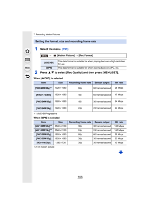 Page 1667. Recording Motion Pictures
166
1Select the menu. (P51)
2Press 3/4 to select [Rec Quality] and then press [MENU/SET].
When [AVCHD] is selected
¢1 AVCHD Progressive
When [MP4] is selected
¢2 4K motion picture
Setting the format, size and recording frame rate
>  [Motion Picture]  > [Rec Format]
[AVCHD] This data format is suitable for when playing back on a high-de
finition 
TV, etc.
[MP4] This data format is suitable for when playing back on a PC, etc .
ItemSizeRecording frame rateSensor outputBit rate...