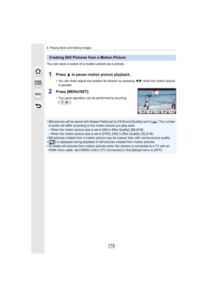 Page 179179
8. Playing Back and Editing Images
You can save a scene of a motion picture as a picture.
1Press 3 to pause motion picture playback.
•You can finely adjust the location for division by pressing  2/1 while the motion picture 
is paused.
2Press [MENU/SET].
•The same operation can be performed by touching 
[].
•Still pictures will be saved with [Aspect Ratio] set to [16:9]  and [Quality] set to [›]. The number 
of pixels will differ according to the motion picture you play  back.
–When the motion...