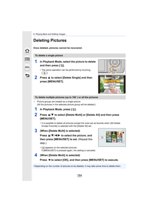 Page 1848. Playing Back and Editing Images
184
Deleting Pictures
Once deleted, pictures cannot be recovered.
1In Playback Mode, select the picture to delete 
and then press [ ].
•The same operation can be performed by touching 
[].
2Press 3 to select [Delete Single] and then 
press [MENU/SET].
¢ Picture groups are treated as a single picture.
(All the pictures in the selected picture group will be deleted .)
1In Playback Mode, press [ ].
2Press 3/4 to select [Delete Multi] or [Delete All] and then press...