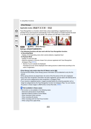 Page 2029. Using Menu Functions
202
Applicable modes: 
Face Recognition is a function which finds a face resembling a registered face and 
priorities focus and exposure  automatically. Even if the person  is located towards the back 
or on the end of a line in a group photo, the camera can still  take a clear picture.
Settings: [ON]/[OFF]/[MEMORY]
•
The following functions will also work with the Face Recognitio n function.
In Recording Mode
–Display of corresponding name when camera detects a registered  face¢...