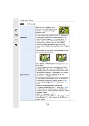 Page 215215
9. Using Menu Functions
[Highlight]When the Auto Review function is 
activated or when playing back, white 
saturated areas appear blinking in 
black and white.•If there are any white saturated areas, we recommend 
compensating the exposure towards negative 
(P106) 
referring to the histogram  (P214) and then taking the 
picture again. It may result in a better quality picture.
•This function is disabled during 4K photo playback, 
playback of images recorded with the Post Focus 
function, Multi...