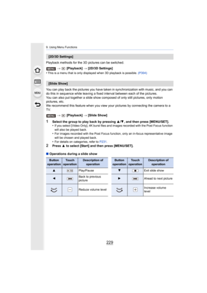 Page 229229
9. Using Menu Functions
Playback methods for the 3D pictures can be switched.>  [Playback]  > [2D/3D Settings]
•
This is a menu that is only displayed when 3D playback is possi ble. (P304)
You can play back the pictures you have taken in synchronization with music, and you can 
do this in sequence while leaving a fixed interval between each  of the pictures.
You can also put together a slide show composed of only still p ictures, only motion 
pictures, etc.
We recommend this feature when you view...