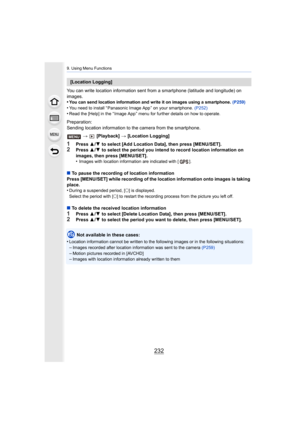 Page 2329. Using Menu Functions
232
You can write location information sent from a smartphone (latitude and longitude) on 
images.
•
You can send location information and write it on images using  a smartphone. (P259)•You need to install “ Panasonic Image App ” on your smartphone.  (P252)•Read the [Help] in the “ Image App ” menu for further details on how to operate.
Preparation:
Sending location information to the camera from the smartphone.
>  [Playback]  > [Location Logging]
1Press  3/4  to select [Add...