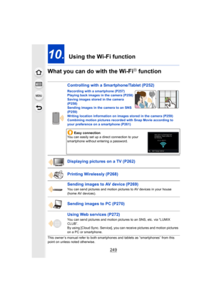 Page 249249
10.  Using the Wi-Fi function
What you can do with the Wi-Fi
R function
This owner’s manual refer to both smartphones and tablets as “s martphones” from this 
point on unless noted otherwise.
Controlling with a Smartphone/Tablet  (P252)
Recording with a smartphone  (P257)
Playing back images in the camera  (P258)
Saving images stored in the camera 
(P258)
Sending images in the camera to an SNS  
(P259)
Writing location information on images stored in the camera (P2 59)
Combining motion pictures...