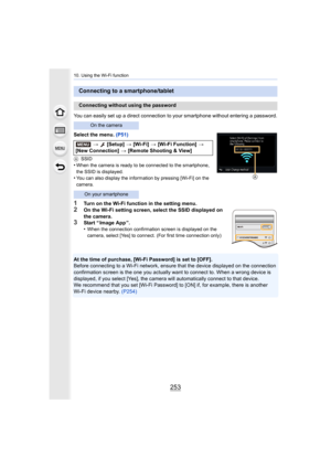 Page 253253
10. Using the Wi-Fi function
You can easily set up a direct connection to your smartphone without entering a password.
Select the menu. (P51)
ASSID
•When the camera is ready to be connected to the smartphone, 
the SSID is displayed.
•You can also display the information by pressing [Wi-Fi] on the  
camera.
1Turn on the Wi-Fi function in the setting menu.
2On the Wi-Fi setting screen, select the SSID displayed on 
the camera.
3Start “ Image App ”.
•When the connection confirmation screen is displayed...