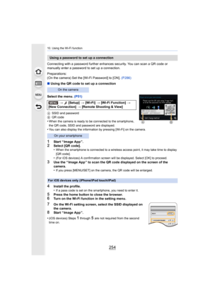 Page 25410. Using the Wi-Fi function
254
Connecting with a password further enhances security. You can scan a QR code or 
manually enter a password to set up a connection.
Preparations:
(On the camera) Set the [Wi-Fi Password] to [ON].  (P286)
∫ Using the QR code to set up a connection
Select the menu.  (P51)
ASSID and password
B QR code
•When the camera is ready to be connected to the smartphone, 
the QR code, SSID and password are displayed.
•You can also display the information by pressing [Wi-Fi] on the...