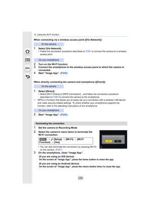 Page 25610. Using the Wi-Fi function
256
When connecting via a wireless access point ([Via Network]):
1Select [Via Network].
•Follow the connection procedure described on P281 to connect the camera to a wireless 
access point.
2Turn on the Wi-Fi function.3Connect the smartphone to the wireless access point to which th e camera is 
connected.
4Start “ Image App ”.  (P252)
When directly connecting the camera and smartphone ([Direct]):
1Select [Direct].
•Select [Wi-Fi Direct] or [WPS Connection]¢, and follow the...