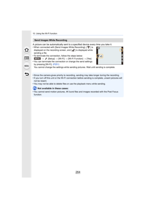 Page 26410. Using the Wi-Fi function
264
A picture can be automatically sent to a specified device every time you take it.
•When connected with [Send Images While Recording], [ ] is 
displayed on the recording screen, and [ ] is displayed while 
sending a file.
•To terminate the connection, follow the steps below:
>   [Setup]  > [Wi-Fi] > [Wi-Fi Function]  > [Yes]
•You can terminate the connection or change the send settings 
by pressing [Wi-Fi].  (P251)
You cannot change the settings while sending pictures....