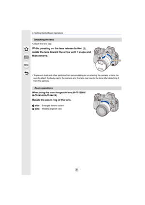 Page 3131
2. Getting Started/Basic Operations
•Attach the lens cap.
While pressing on the lens release button A, 
rotate the lens toward the arrow until it stops and 
then remove.
•To prevent dust and other particles from accumulating on or ent ering the camera or lens, be 
sure to attach the body cap to the camera and the lens rear cap  to the lens after detaching it 
from the camera.
When using the interchangeable lens (H-FS12060/
H-FS14140/H-FS1442A)
Rotate the zoom ring of the lens.
Detaching the lens
Zoom...