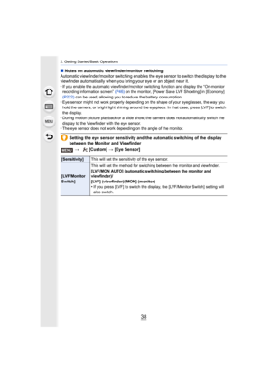 Page 382. Getting Started/Basic Operations
38
∫Notes on automatic viewfinder/monitor switching
Automatic viewfinder/monitor switching enables the eye sensor t o switch the display to the 
viewfinder automatically when y ou bring your eye or an object near it.
•
If you enable the automatic viewfinder/monitor switching function and display the “On-monitor 
recording information screen”  (P46) on the monitor, [Power Save LVF Shooting] in [Economy] 
(P222)  can be used, allowing you to reduce the battery...
