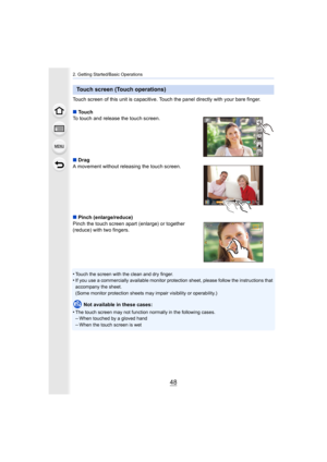 Page 482. Getting Started/Basic Operations
48
Touch screen of this unit is capacitive. Touch the panel directly with your bare finger.
∫ Touch
To touch and release the touch screen.
∫ Drag
A movement without releasing the touch screen.
∫ Pinch (enlarge/reduce)
Pinch the touch screen apart (enlarge) or together 
(reduce) with two fingers.
•
Touch the screen with the clean and dry finger.•If you use a commercially available monitor protection sheet, p lease follow the instructions that 
accompany the sheet.
(Some...