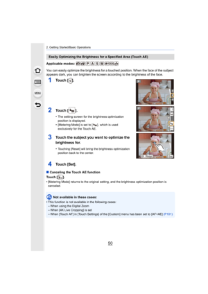 Page 502. Getting Started/Basic Operations
50
Applicable modes: 
You can easily optimize the brightness for a touched position. When the face of the subject 
appears dark, you can brighten the screen according to the brig htness of the face.
∫ Canceling the Touch AE function
Touch [ ] .
•
[Metering Mode] returns to the original setting, and the bright ness optimization position is 
canceled.
Not available in these cases:
•
This function is not available in the following cases:–When using the Digital Zoom
–When...