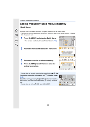 Page 5353
2. Getting Started/Basic Operations
Calling frequently-used menus instantly 
(Quick Menu)
By using the Quick Menu, some of the menu settings can be easily found.
•The features that can be adjusted using Quick Menu are determined by the mode or a display 
style the camera is in.
1Press [Q.MENU] to display the Quick Menu.
•You can also use the button as a function button.  (P55)
2Rotate the front dial to select the menu item.
3Rotate the rear dial to select the setting.
4Press [Q.MENU] to exit the menu...