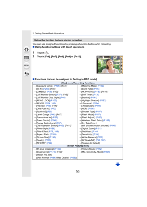 Page 562. Getting Started/Basic Operations
56
You can use assigned functions by pressing a function button when recording.
∫ Using function buttons with touch operations
1Touch [ ].
2Touch [Fn6], [Fn7], [Fn8], [Fn9] or [Fn10].
∫ Functions that can be assigned in [Setting in REC mode]
Using the function buttons during recording
[Rec] menu/Recording functions
–[Exposure Comp.]  (P106): [Fn1]¢
–[Wi-Fi]  (P250): [Fn6]¢
–[Q.MENU]  (P53): [Fn2]¢
–[LVF/Monitor Switch]  (P37): [Fn5]¢
–[LVF/Monitor Disp. Style]...