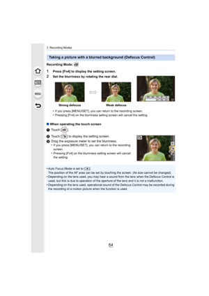 Page 643. Recording Modes
64
Recording Mode: 
1Press [Fn4] to display the setting screen.
2Set the blurriness by rotating the rear dial.
•
If you press [MENU/SET], you can return to the recording screen.•Pressing [Fn4] on the blurriness setting screen will cancel the setting.
∫When operating the touch screen
1 Touch [ ].
2 Touch [ ] to display the setting screen.
3 Drag the exposure meter to set the blurriness.
•
If you press [MENU/SET], you can return to the recording 
screen.
•Pressing [Fn4] on the blurrine...