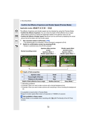 Page 723. Recording Modes
72
Applicable modes: 
The effects of aperture and shutter speed can be checked by using the Preview Mode.
•
Confirm the effects of aperture:  You can check the depth of field (effective focus range) 
before taking a picture by closing the diaphragm blades to the  aperture value you set.
•Confirm the effects of shutter speed: Movement can be confirmed by displaying the actual 
picture that will be taken with that shutter speed.
1Set a function button to [Preview].  (P55)
•The following...