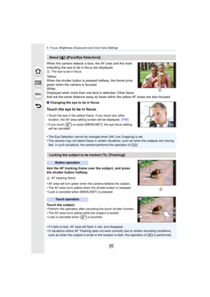Page 9595
4. Focus, Brightness (Exposure) and Color tone Settings
When the camera detects a face, the AF area and the mark 
indicating the eye to be in focus are displayed.
AThe eye to be in focus
Yellow:
When the shutter button is pressed halfway, the frame turns 
green when the camera is focused.
White:
Displayed when more than one face is detected. Other faces 
that are the same distance away as faces within the yellow AF a reas are also focused.
∫ Changing the eye to be in focus
Touch the eye to be in...