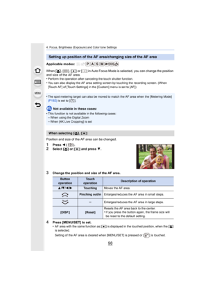 Page 984. Focus, Brightness (Exposure) and Color tone Settings
98
Applicable modes: 
When [š], [ ], [ Ø] or [ ] in Auto Focus Mode is selected, you can change the posi tion 
and size of the AF area.
•
Perform the operation after canceling the touch shutter functio n.
•You can also display the AF area setting screen by touching the recording screen. (When 
[Touch AF] of [Touch Settings] in the [Custom] menu is set to [AF])
•The spot metering target can also be moved to match the AF area  when the [Metering Mode]...